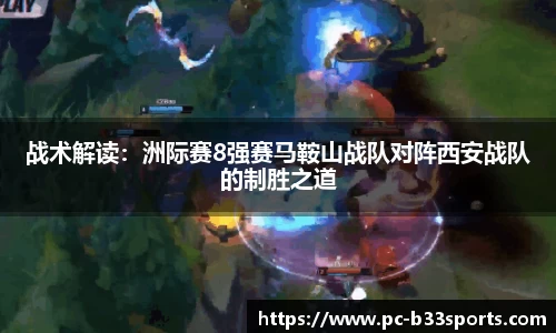 战术解读：洲际赛8强赛马鞍山战队对阵西安战队的制胜之道