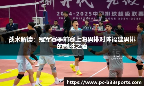 战术解读：冠军赛季前赛上海男排对阵福建男排的制胜之道