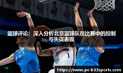 篮球评论：深入分析北京篮球队在比赛中的控制与失误表现