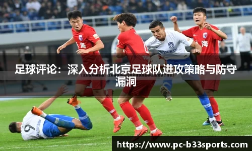 足球评论：深入分析北京足球队进攻策略与防守漏洞