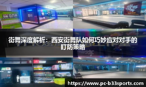 街舞深度解析：西安街舞队如何巧妙应对对手的盯防策略